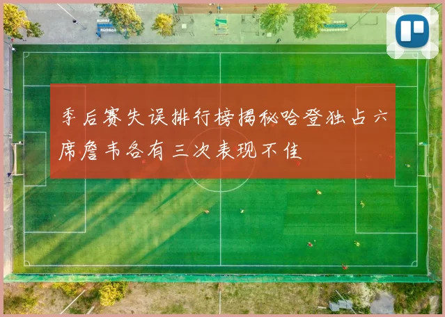 季后赛失误排行榜揭秘哈登独占六席詹韦各有三次表现不佳