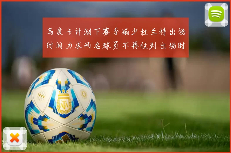 乌度卡计划下赛季减少杜兰特出场时间力求两名球员不再位列出场时间前五