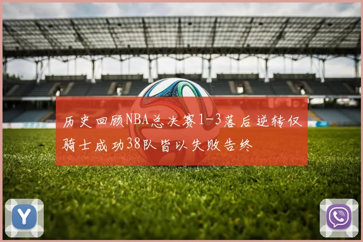 历史回顾NBA总决赛1-3落后逆转仅骑士成功38队皆以失败告终