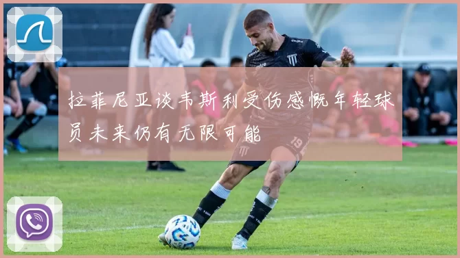 拉菲尼亚谈韦斯利受伤感慨年轻球员未来仍有无限可能