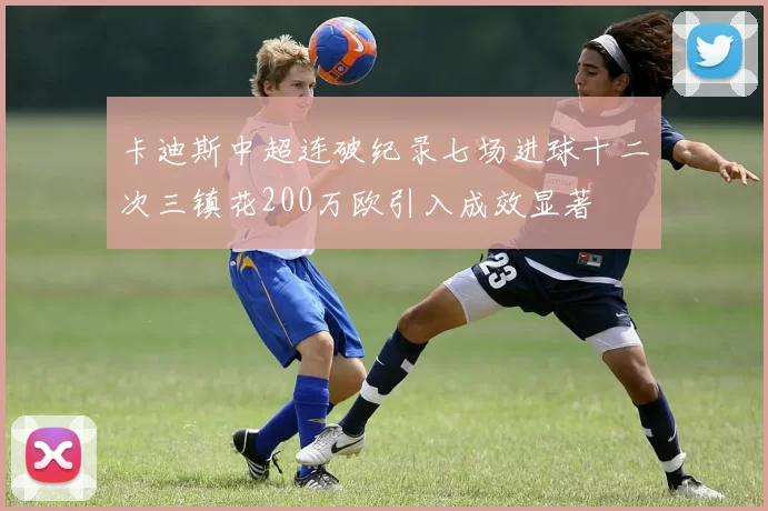 卡迪斯中超连破纪录七场进球十二次三镇花200万欧引入成效显著