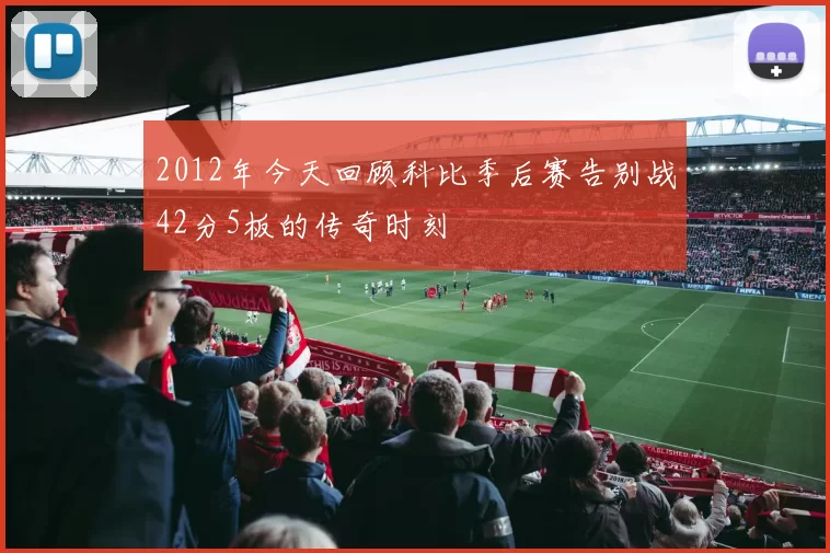 2012年今天回顾科比季后赛告别战42分5板的传奇时刻