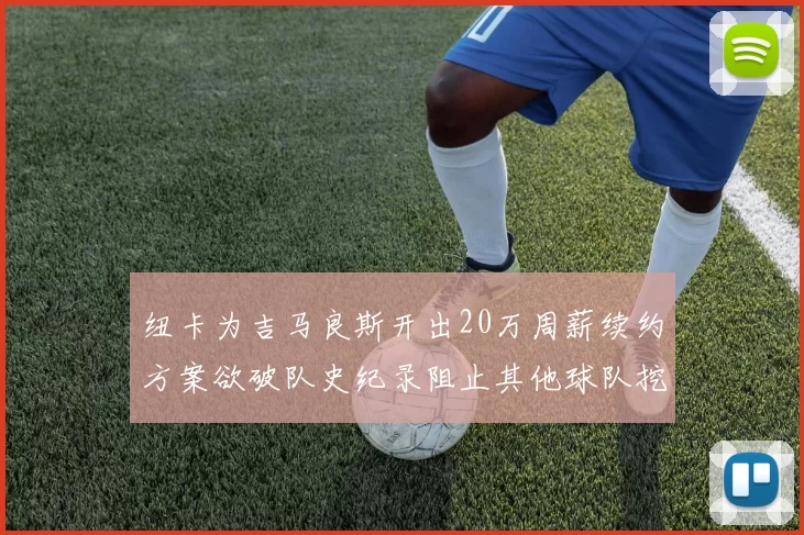 纽卡为吉马良斯开出20万周薪续约方案欲破队史纪录阻止其他球队挖角
